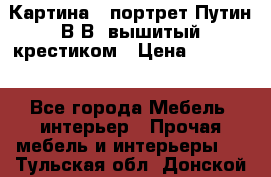 Картина - портрет Путин В.В. вышитый крестиком › Цена ­ 15 000 - Все города Мебель, интерьер » Прочая мебель и интерьеры   . Тульская обл.,Донской г.